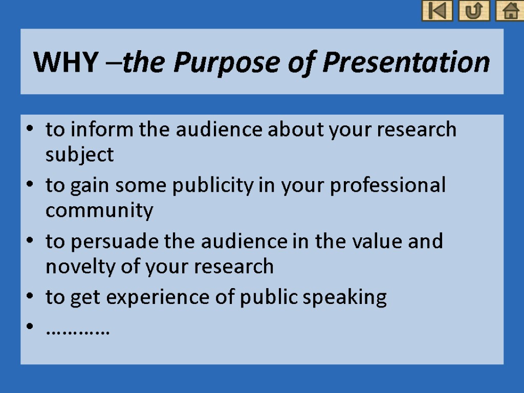 WHY –the Purpose of Presentation to inform the audience about your research subject to